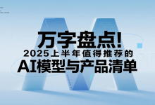 万字盘点!2025上半年值得推荐的AI模型与产品清单-艾智迹 AGIDT